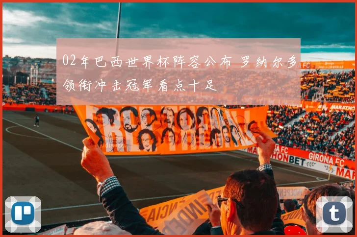 02年巴西世界杯阵容公布 罗纳尔多领衔冲击冠军看点十足